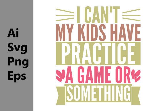 I Can't My Kids Have Practice: Graphics for T-Shirt Designs